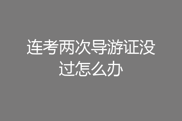 连考两次导游证没过怎么办