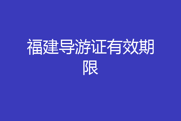 福建导游证有效期限