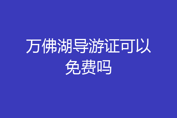 万佛湖导游证可以免费吗