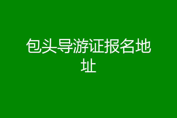 包头导游证报名地址