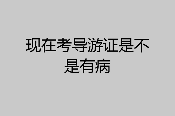 现在考导游证是不是有病