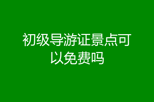 初级导游证景点可以免费吗