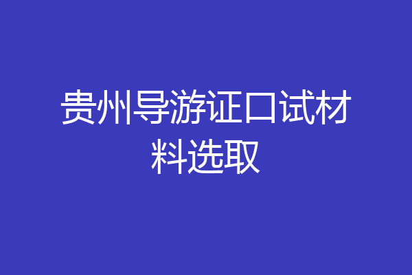 贵州导游证口试材料选取