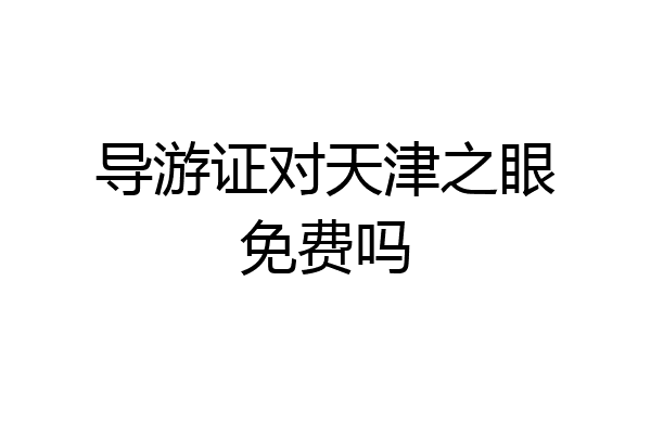 导游证对天津之眼免费吗