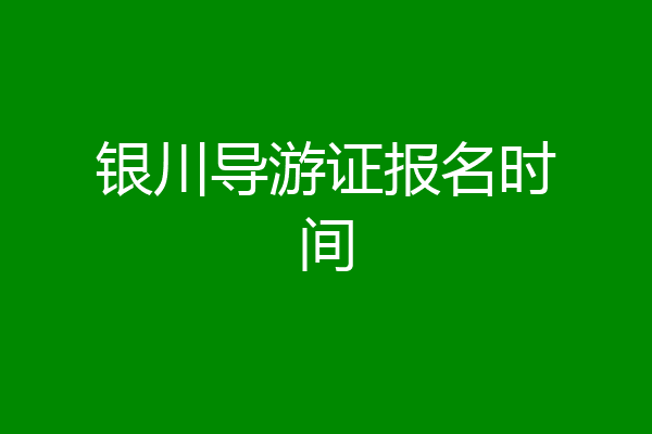 银川导游证报名时间
