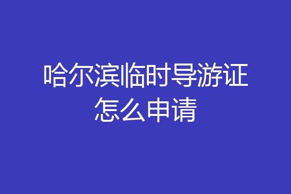 哈尔滨临时导游证怎么申请