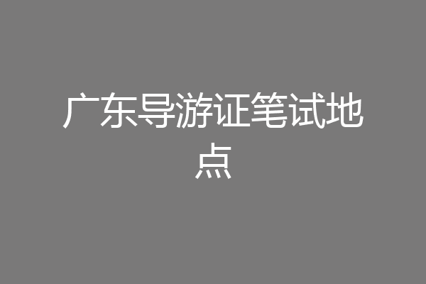 广东导游证笔试地点