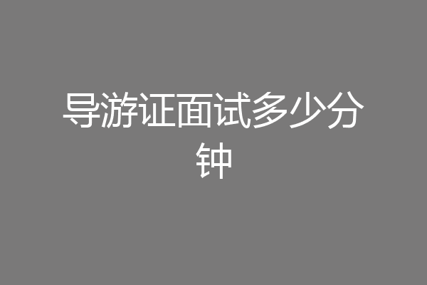 导游证面试多少分钟