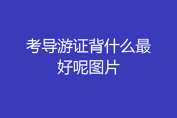 考导游证背什么最好呢图片