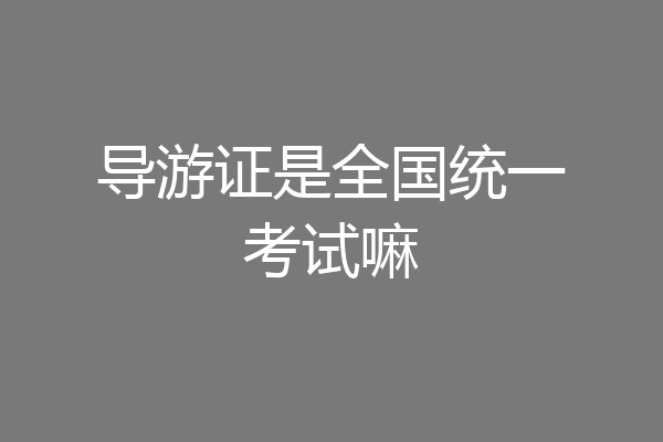 导游证是全国统一考试嘛