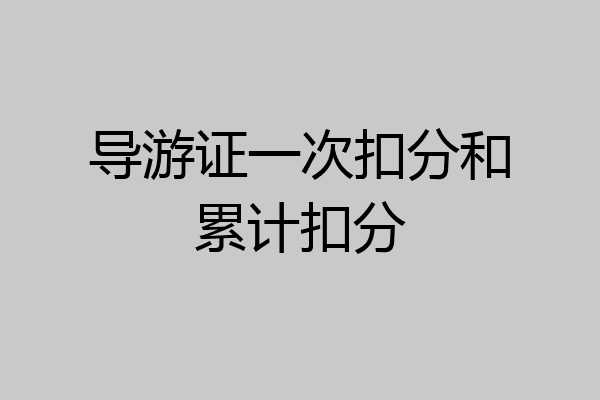 导游证一次扣分和累计扣分