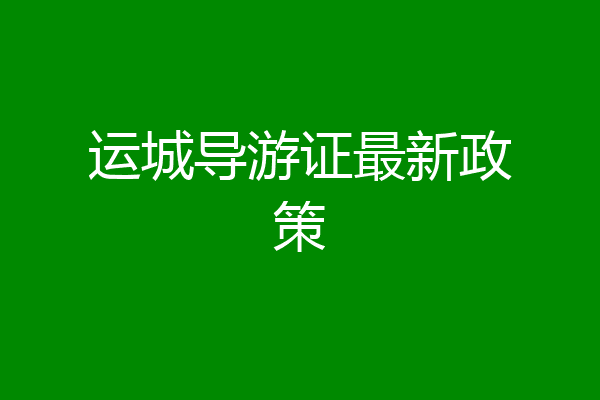 运城导游证最新政策