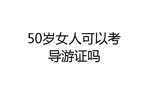 50岁女人可以考导游证吗