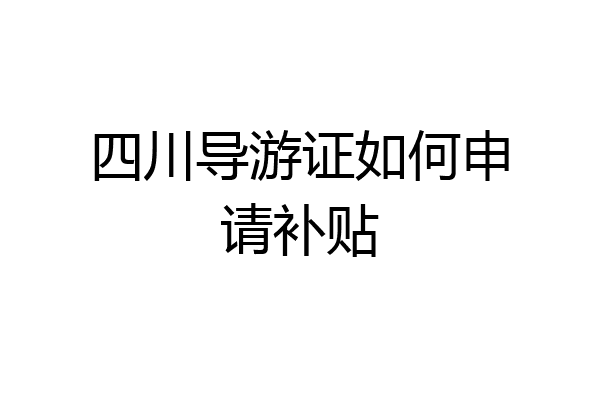 四川导游证如何申请补贴