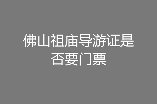 佛山祖庙导游证是否要门票