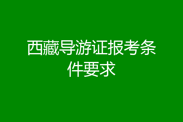 西藏导游证报考条件要求