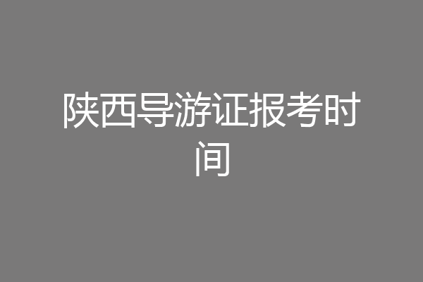 陕西导游证报考时间