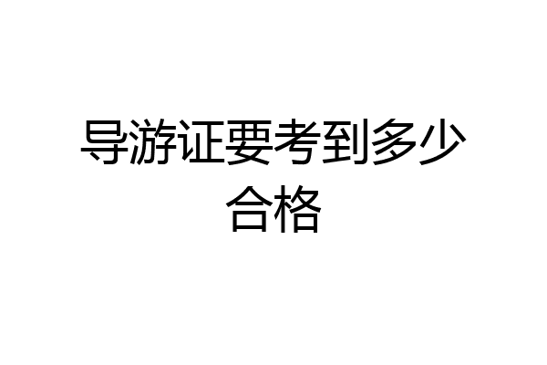 导游证要考到多少合格