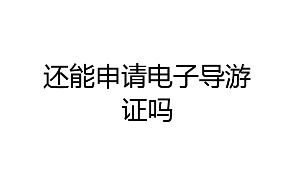 还能申请电子导游证吗