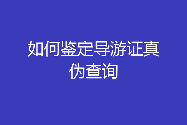 如何鉴定导游证真伪查询