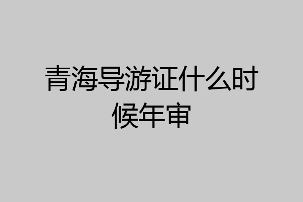 青海导游证什么时候年审