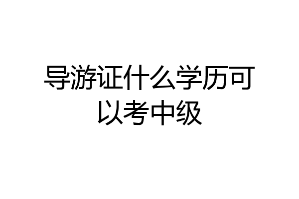 导游证什么学历可以考中级