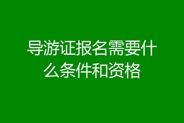 导游证报名需要什么条件和资格