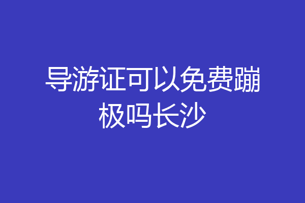 导游证可以免费蹦极吗长沙