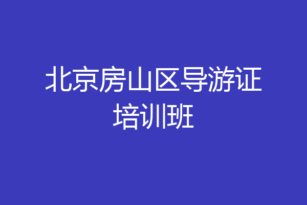 北京房山区导游证培训班