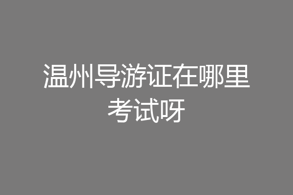温州导游证在哪里考试呀