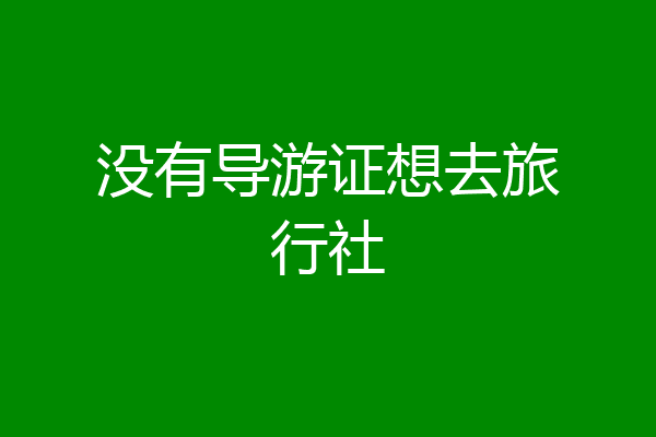 没有导游证想去旅行社