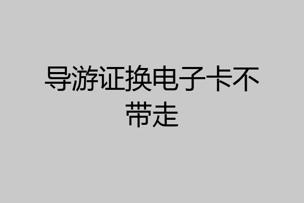 导游证换电子卡不带走