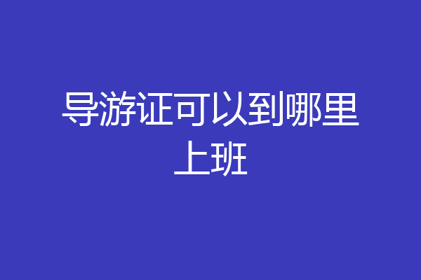 导游证可以到哪里上班