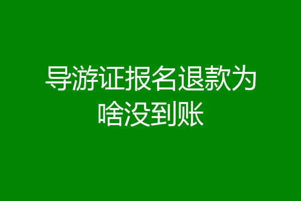 导游证报名退款为啥没到账
