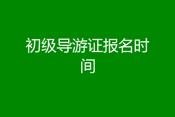 初级导游证报名时间