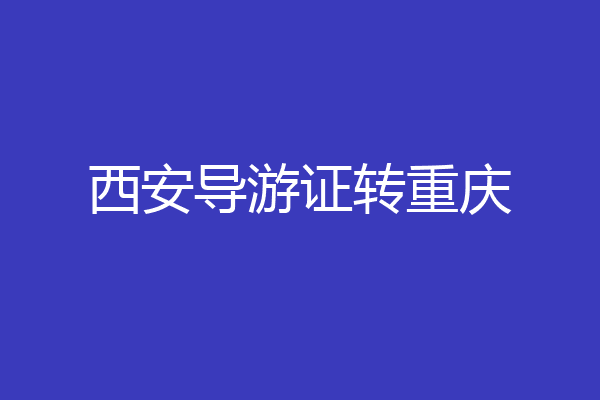 西安导游证转重庆