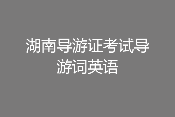 湖南导游证考试导游词英语