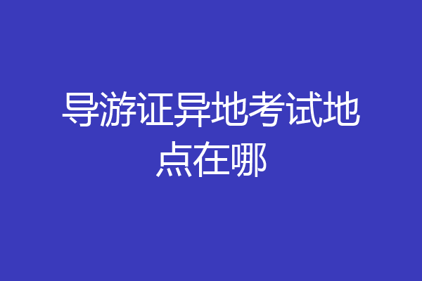 导游证异地考试地点在哪