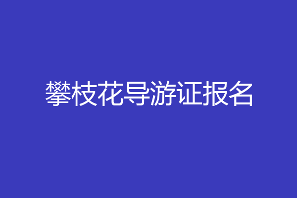 攀枝花导游证报名