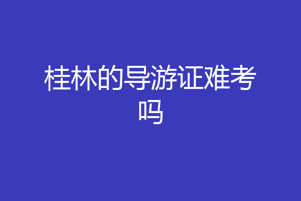 桂林的导游证难考吗