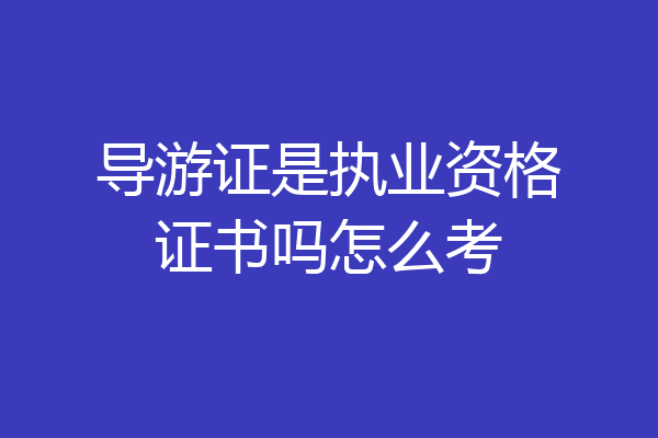 导游证是执业资格证书吗怎么考