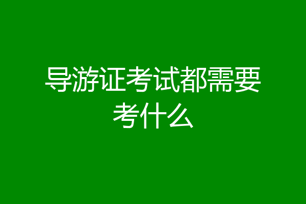 导游证考试都需要考什么