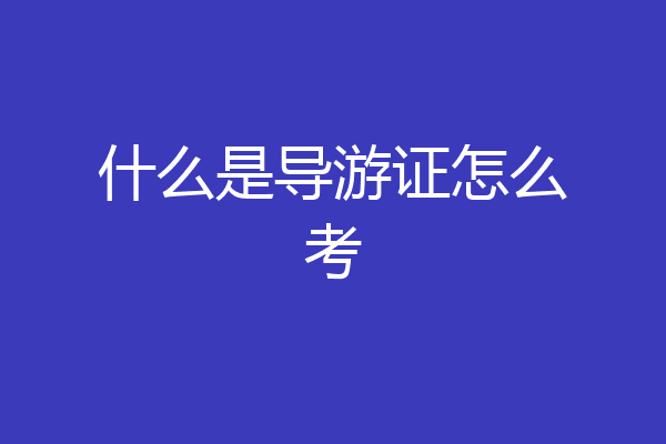 什么是导游证怎么考