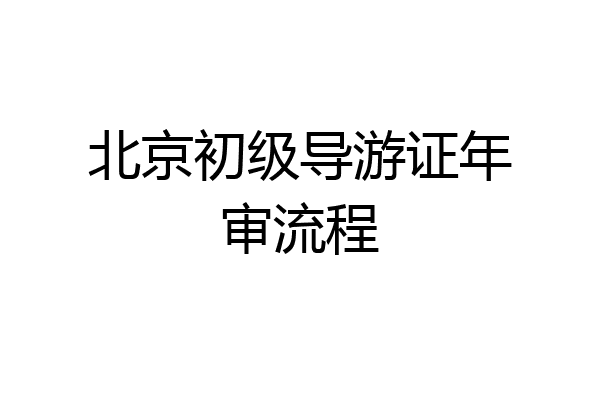 北京初级导游证年审流程