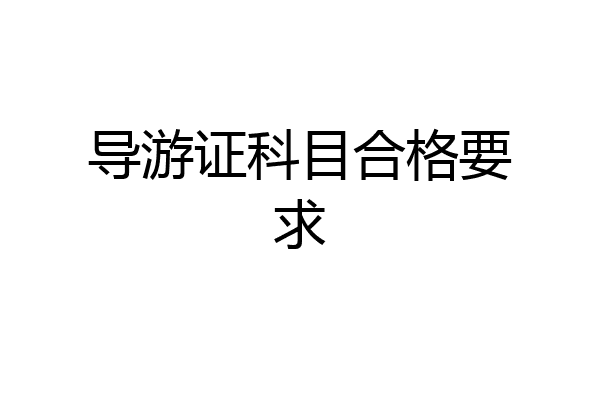 导游证科目合格要求