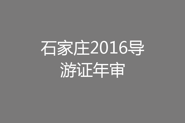 石家庄2016导游证年审