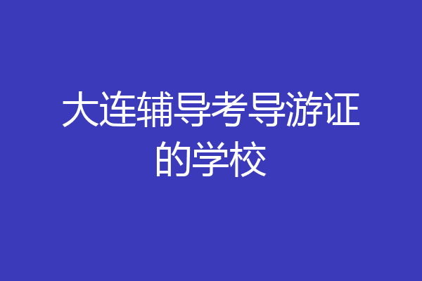 大连辅导考导游证的学校
