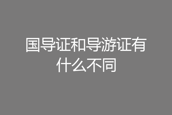 国导证和导游证有什么不同