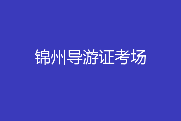 锦州导游证考场