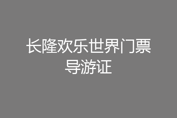 长隆欢乐世界门票导游证